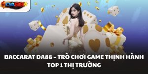 Baccarat DA88 – Trò chơi game thịnh hành top 1 thị trường