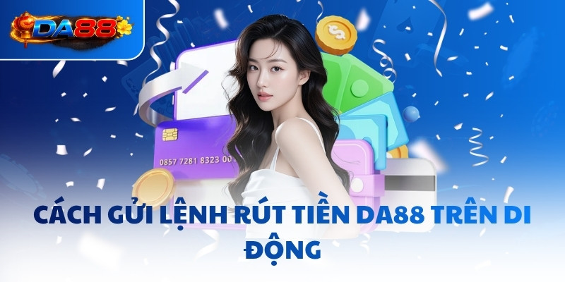 Cách gửi lệnh rút tiền DA88 trên di động