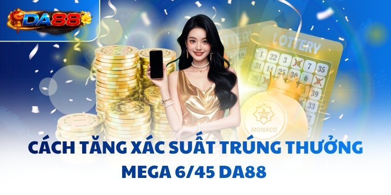 Cách tăng xác suất trúng thưởng Mega 6/45 DA88 
