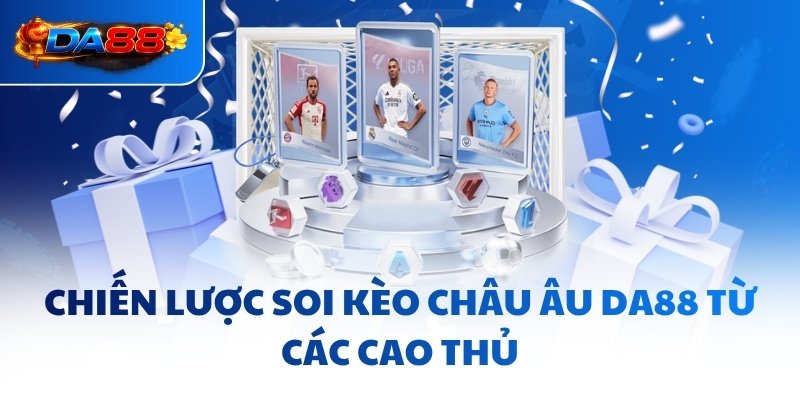 Chiến lược soi kèo Châu Âu DA88 từ các cao thủ