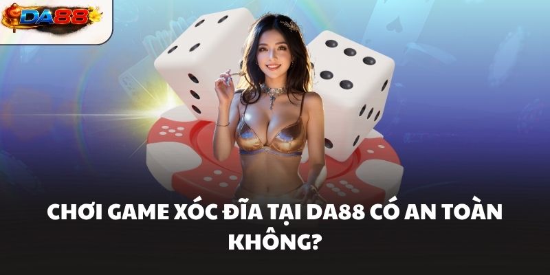 Chơi game xóc đĩa tại DA88 có an toàn không?