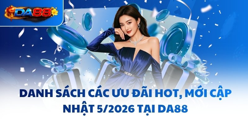 Danh sách các ưu đãi hot, mới cập nhật 5/2026 tại DA88