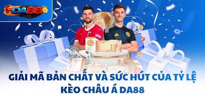 Giải mã bản chất và sức hút của tỷ lệ kèo châu Á DA88