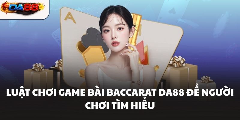 Luật chơi game bài Baccarat DA88 để người chơi tìm hiểu 