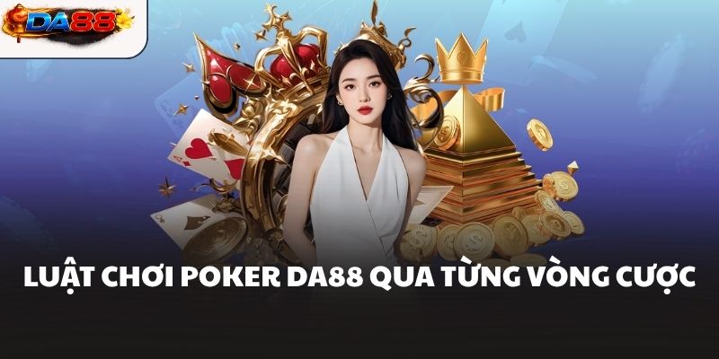 Luật chơi Poker DA88 qua từng vòng cược