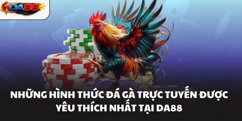 Những hình thức đá gà trực tuyến được yêu thích nhất tại DA88