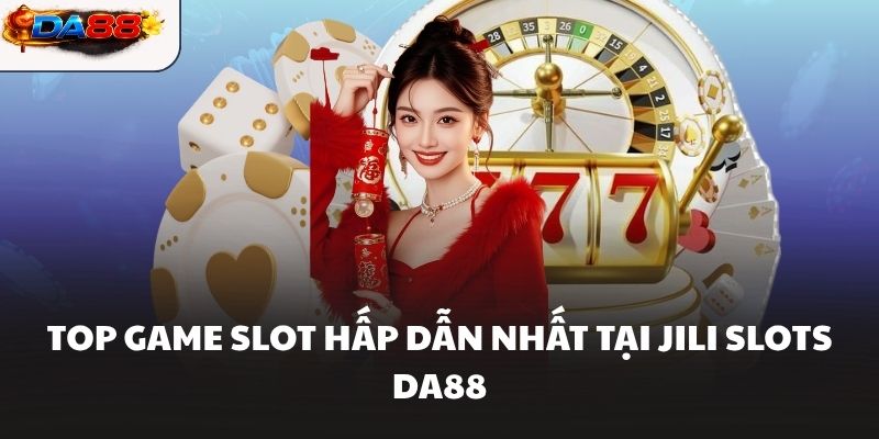 Top game slot hấp dẫn nhất tại JILI Slots DA88